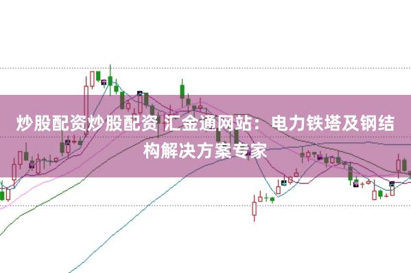 炒股配资炒股配资 汇金通网站：电力铁塔及钢结构解决方案专家