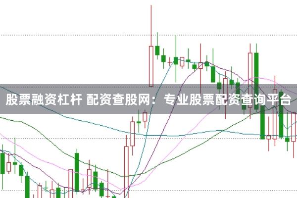 股票融资杠杆 配资查股网：专业股票配资查询平台