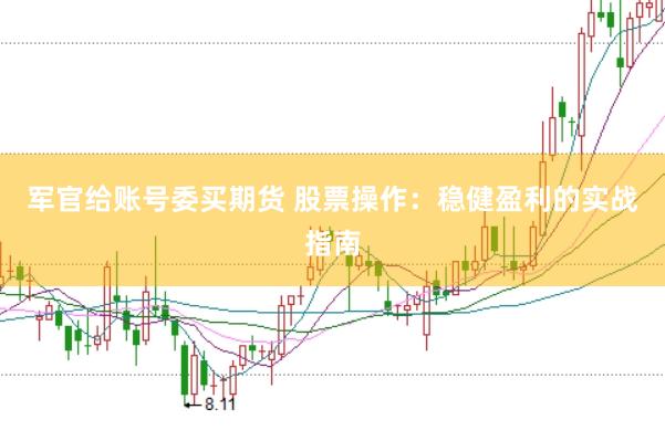 军官给账号委买期货 股票操作：稳健盈利的实战指南