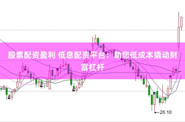 股票配资盈利 低息配资平台：助您低成本撬动财富杠杆