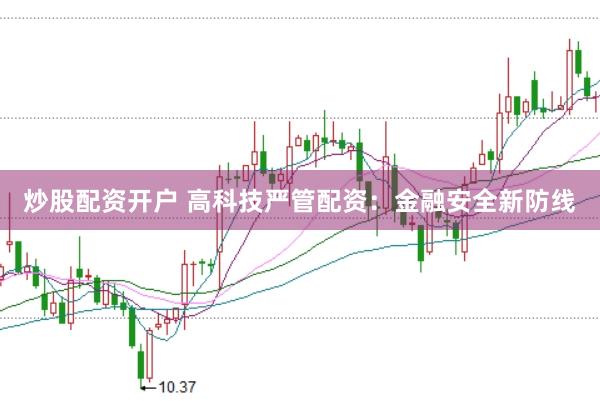 炒股配资开户 高科技严管配资：金融安全新防线