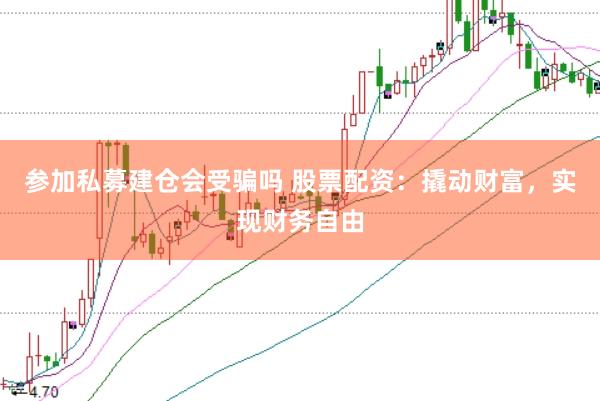 参加私募建仓会受骗吗 股票配资：撬动财富，实现财务自由