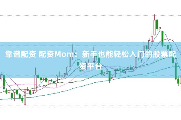 靠谱配资 配资Mom：新手也能轻松入门的股票配资平台
