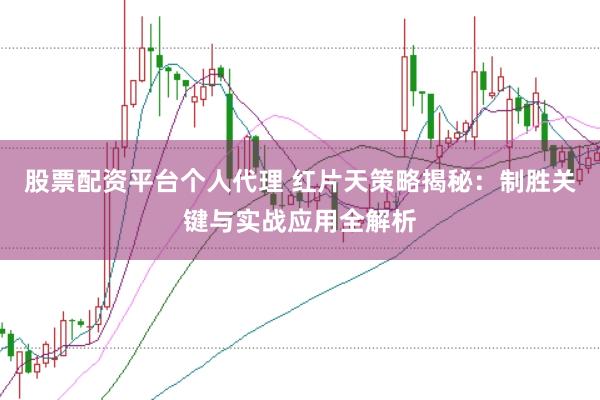 股票配资平台个人代理 红片天策略揭秘：制胜关键与实战应用全解析