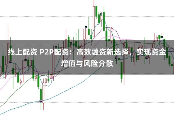 线上配资 P2P配资：高效融资新选择，实现资金增值与风险分散