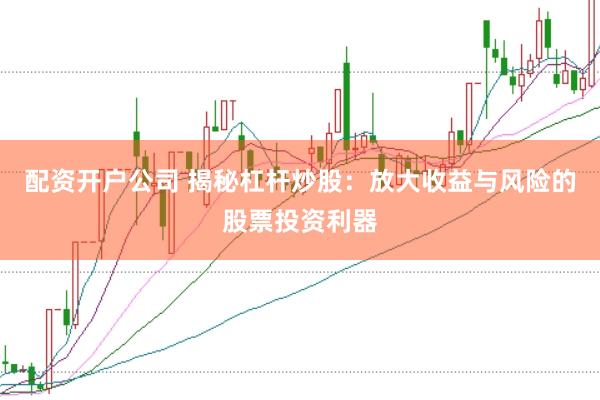 配资开户公司 揭秘杠杆炒股：放大收益与风险的股票投资利器