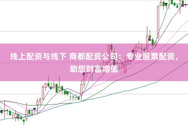线上配资与线下 商都配资公司：专业股票配资，助您财富增值