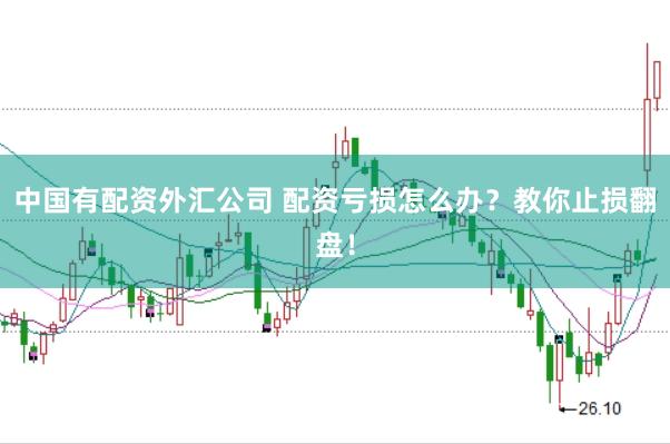 中国有配资外汇公司 配资亏损怎么办?教你止损翻盘!