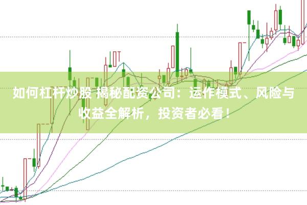 如何杠杆炒股 揭秘配资公司：运作模式、风险与收益全解析，投资者必看！