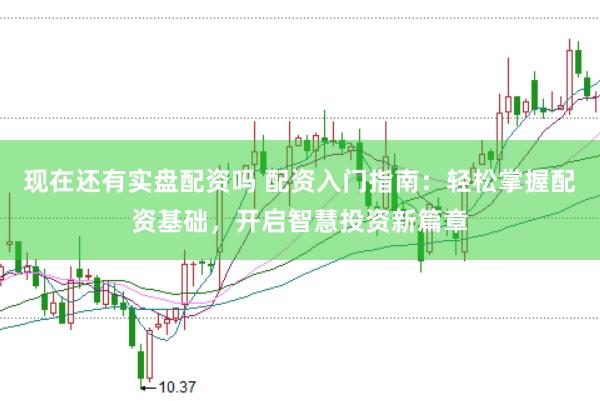 现在还有实盘配资吗 配资入门指南:轻松掌握配资基础,开启智慧投资新篇章