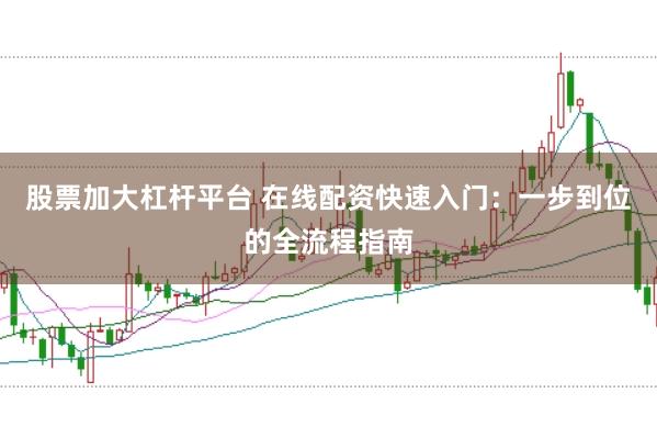股票加大杠杆平台 在线配资快速入门：一步到位的全流程指南