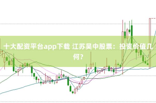 十大配资平台app下载 江苏吴中股票:投资价值几何?