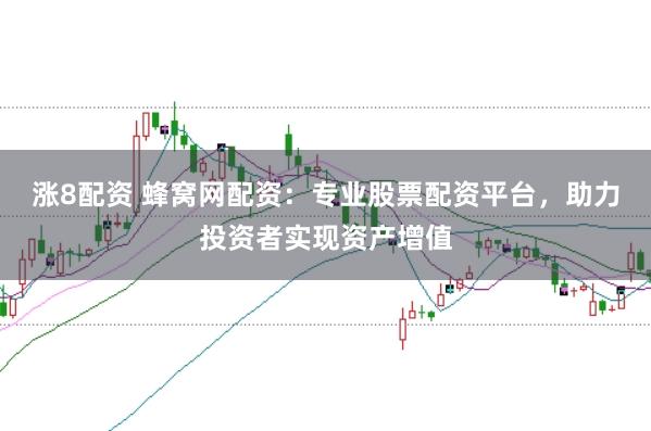 涨8配资 蜂窝网配资：专业股票配资平台，助力投资者实现资产增值