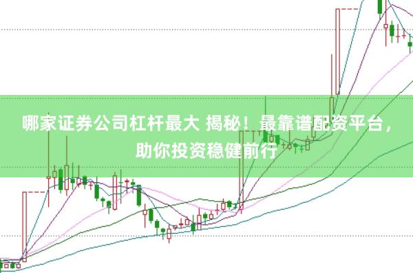 哪家证券公司杠杆最大 揭秘！最靠谱配资平台，助你投资稳健前行