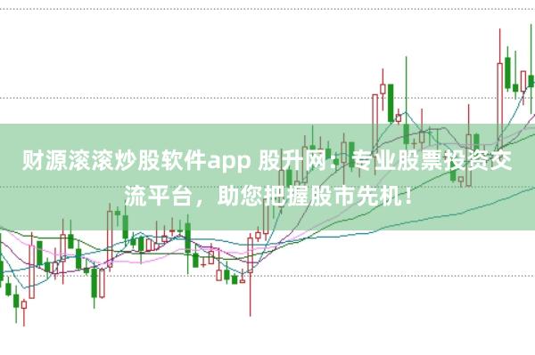 财源滚滚炒股软件app 股升网：专业股票投资交流平台，助您把握股市先机！