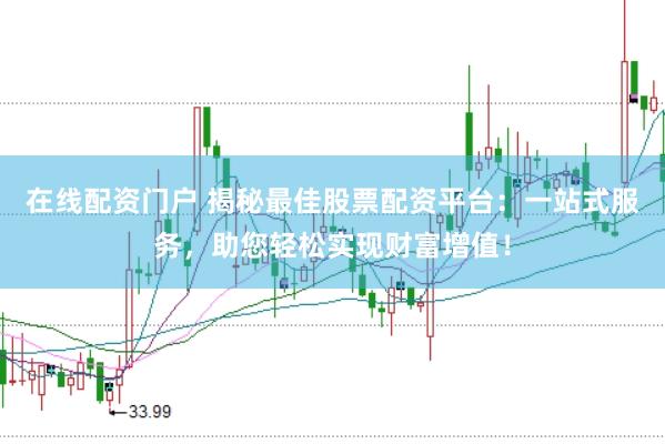 在线配资门户 揭秘最佳股票配资平台：一站式服务，助您轻松实现财富增值！
