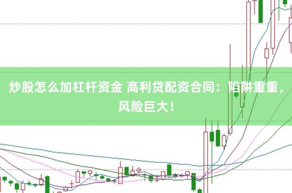 炒股怎么加杠杆资金 高利贷配资合同：陷阱重重，风险巨大！