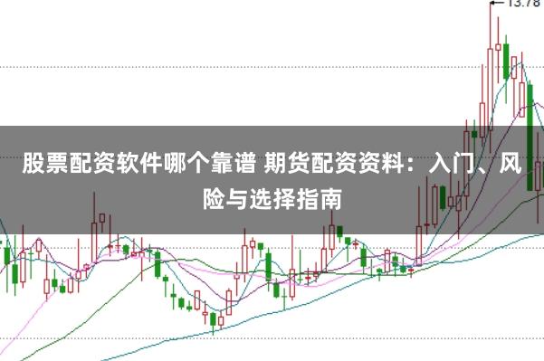 股票配资软件哪个靠谱 期货配资资料：入门、风险与选择指南