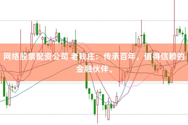 网络股票配资公司 老钱庄:传承百年,值得信赖的金融伙伴。