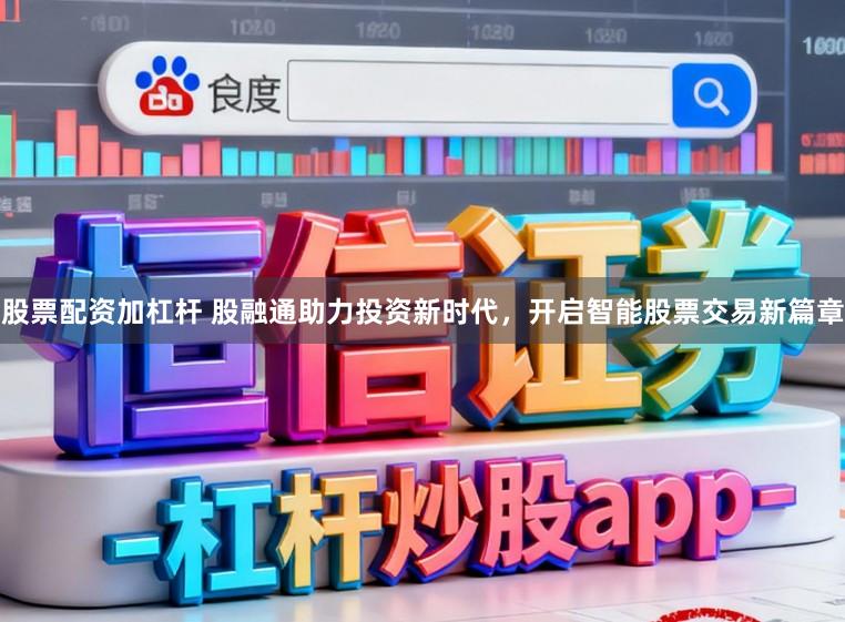 股票配资加杠杆 股融通助力投资新时代,开启智能股票交易新篇章