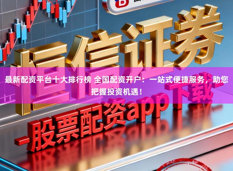 最新配资平台十大排行榜 全国配资开户:一站式便捷服务,助您把握投资机遇!