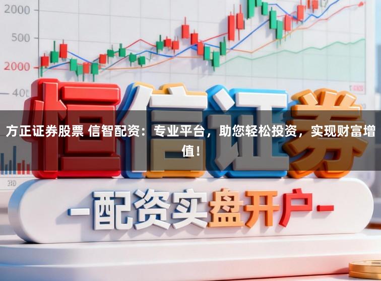 方正证券股票 信智配资：专业平台，助您轻松投资，实现财富增值！