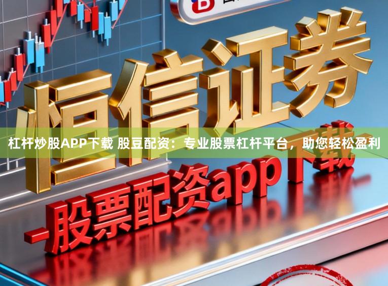 杠杆炒股APP下载 股豆配资:专业股票杠杆平台,助您轻松盈利
