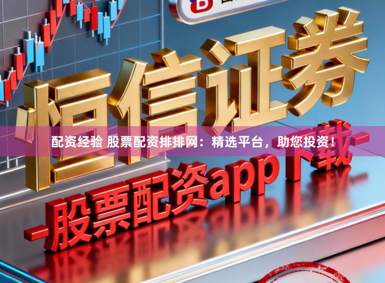 配资经验 股票配资排排网:精选平台,助您投资!