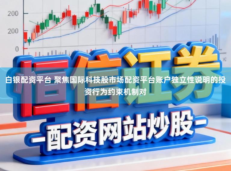 白银配资平台 聚焦国际科技股市场配资平台账户独立性说明的投资行为约束机制对