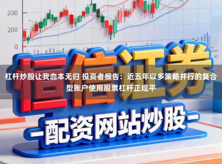 杠杆炒股让我血本无归 投资者报告：近五年以多策略并行的复合型账户使用股票杠杆正规平