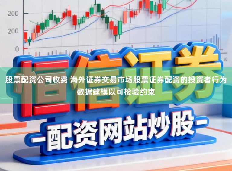 股票配资公司收费 海外证券交易市场股票证券配资的投资者行为数据建模以可检验约束