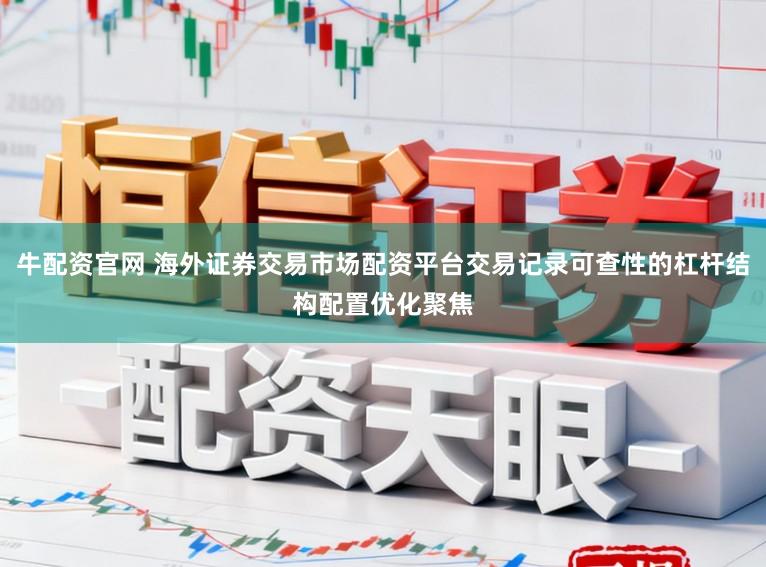 牛配资官网 海外证券交易市场配资平台交易记录可查性的杠杆结构配置优化聚焦