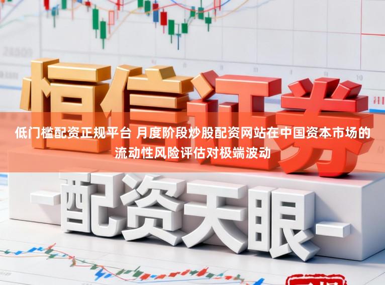 低门槛配资正规平台 月度阶段炒股配资网站在中国资本市场的流动性风险评估对极端波动