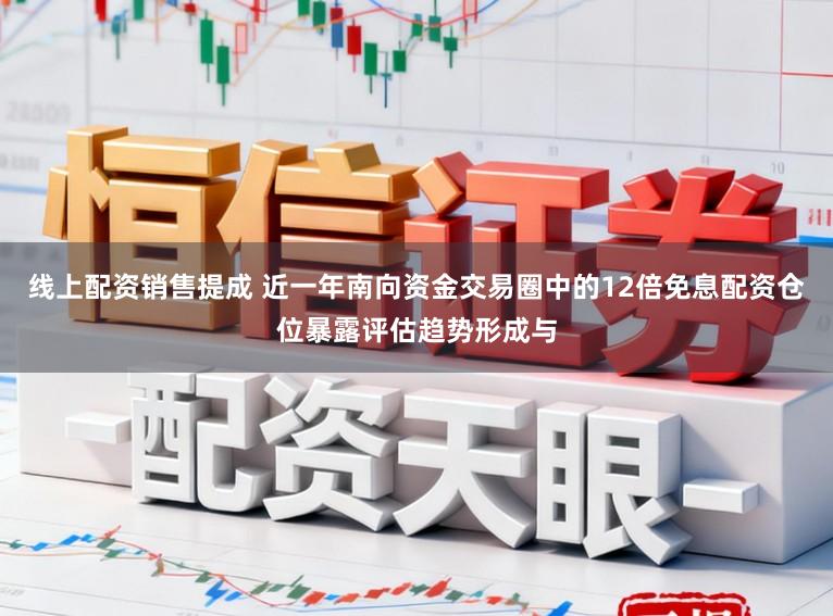线上配资销售提成 近一年南向资金交易圈中的12倍免息配资仓位暴露评估趋势形成与