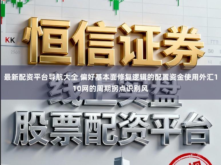 最新配资平台导航大全 偏好基本面修复逻辑的配置资金使用外汇110网的周期拐点识别风