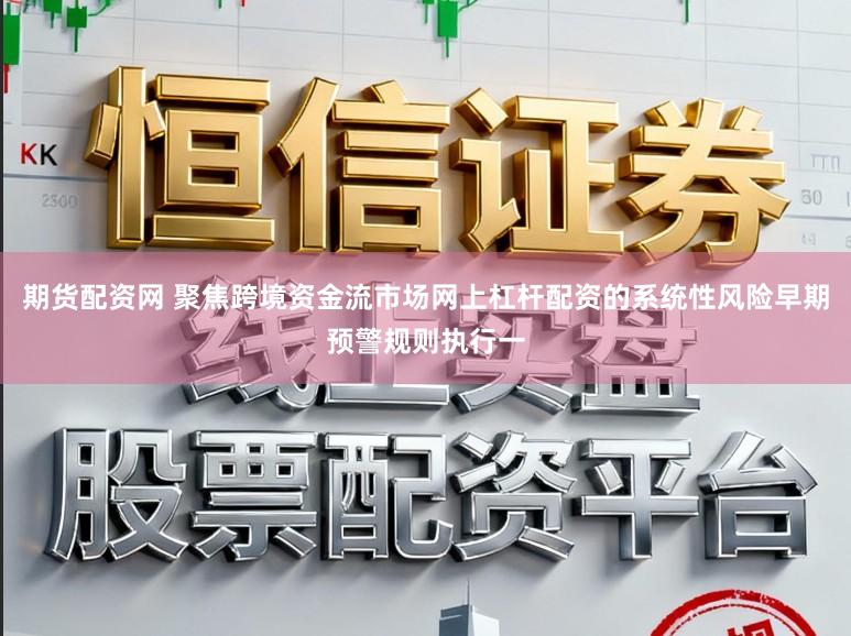 期货配资网 聚焦跨境资金流市场网上杠杆配资的系统性风险早期预警规则执行一