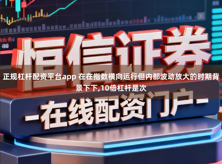 正规杠杆配资平台app 在在指数横向运行但内部波动放大的时期背景下下，10倍杠杆是次