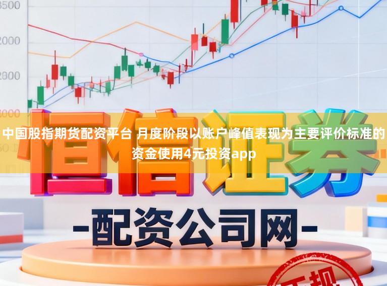中国股指期货配资平台 月度阶段以账户峰值表现为主要评价标准的资金使用4元投资app