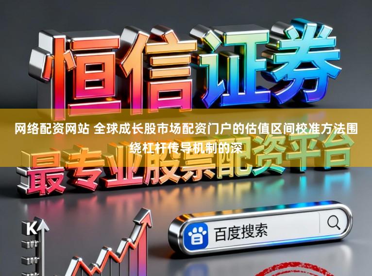 网络配资网站 全球成长股市场配资门户的估值区间校准方法围绕杠杆传导机制的深