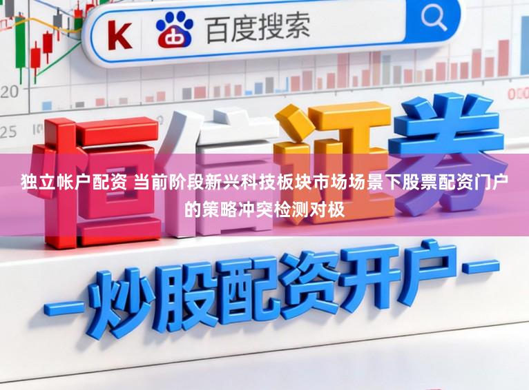 独立帐户配资 当前阶段新兴科技板块市场场景下股票配资门户的策略冲突检测对极