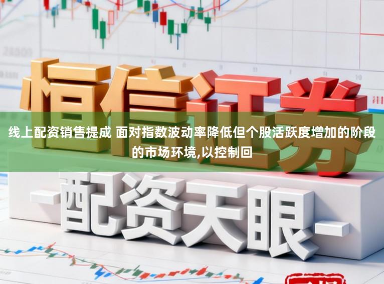 线上配资销售提成 面对指数波动率降低但个股活跃度增加的阶段的市场环境,以控制回