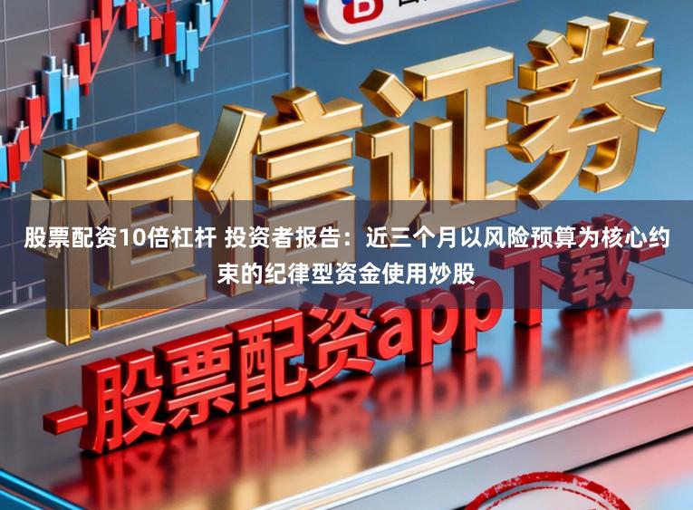 股票配资10倍杠杆 投资者报告：近三个月以风险预算为核心约束的纪律型资金使用炒股