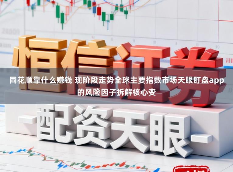 同花顺靠什么赚钱 现阶段走势全球主要指数市场天眼盯盘app的风险因子拆解核心变