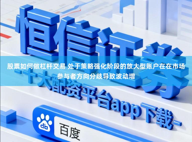 股票如何做杠杆交易 处于策略强化阶段的放大型账户在在市场参与者方向分歧导致波动增
