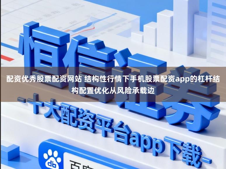 配资优秀股票配资网站 结构性行情下手机股票配资app的杠杆结构配置优化从风险承载边