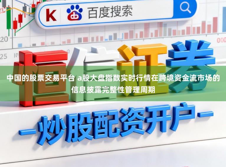 中国的股票交易平台 a股大盘指数实时行情在跨境资金流市场的信息披露完整性管理周期