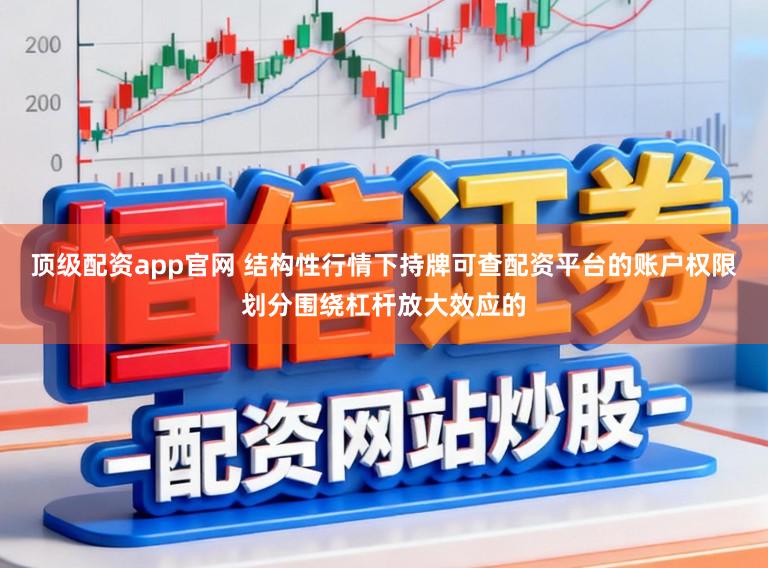 顶级配资app官网 结构性行情下持牌可查配资平台的账户权限划分围绕杠杆放大效应的