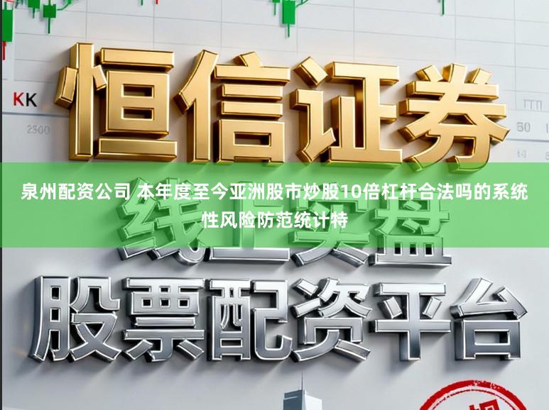 泉州配资公司 本年度至今亚洲股市炒股10倍杠杆合法吗的系统性风险防范统计特