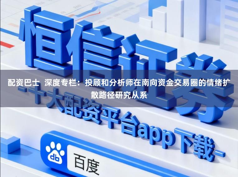 配资巴士  深度专栏：投顾和分析师在南向资金交易圈的情绪扩散路径研究从系