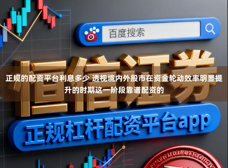 正规的配资平台利息多少 透视境内外股市在资金轮动效率明显提升的时期这一阶段靠谱配资的
